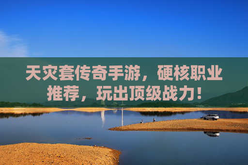天灾套传奇手游,硬核职业推荐,玩出顶级战力!