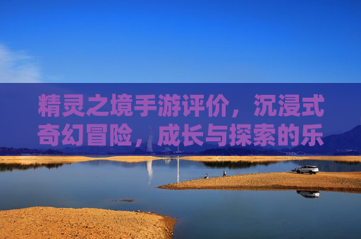 精灵之境手游评价,沉浸式奇幻冒险,成长与探索的乐趣所在