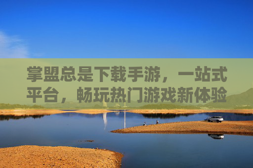 掌盟总是下载手游，一站式平台，畅玩热门游戏新体验