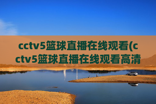 cctv5篮球直播在线观看(cctv5篮球直播在线观看高清直播)