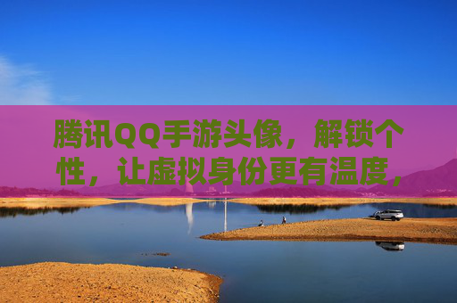 腾讯QQ手游头像,解锁个性,让虚拟身份更有温度,腾讯QQ手游头像,解锁个性,让虚拟身份更有温度