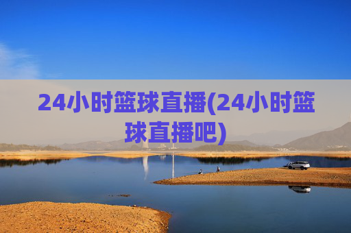 24小时篮球直播(24小时篮球直播吧)
