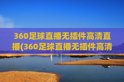 360足球直播无插件高清直播(360足球直播无插件高清直播体育直播手机版)