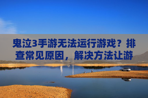 鬼泣3手游无法运行游戏?排查常见原因,解决方法让游戏畅玩无忧,鬼泣3手游无法运行游戏?排查常见原因,解决方法让游戏畅玩无忧