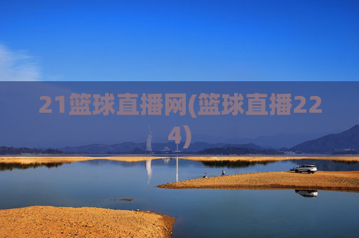 21篮球直播网(篮球直播224)