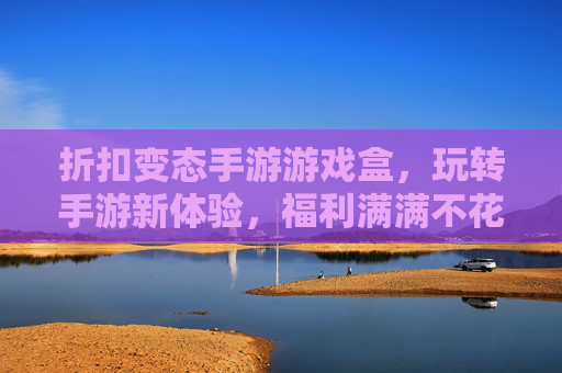 折扣变态手游游戏盒,玩转手游新体验,福利满满不花钱,折扣变态手游游戏盒,玩转福利不花钱新体验