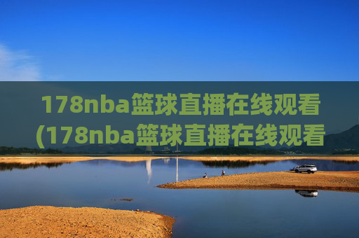 178nba篮球直播在线观看(178nba篮球直播在线观看主播芒果)