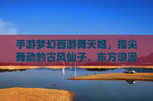 手游梦幻西游舞天姬,指尖舞动的古风仙子,东方浪漫的指尖传奇,手游梦幻西游舞天姬,指尖舞动的古风仙子,东方浪漫的指尖传奇