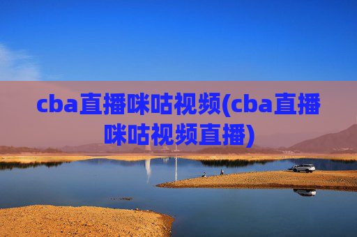 cba直播咪咕视频(cba直播咪咕视频直播)