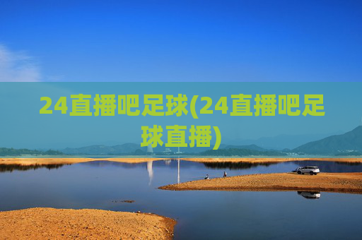 24直播吧足球(24直播吧足球直播)