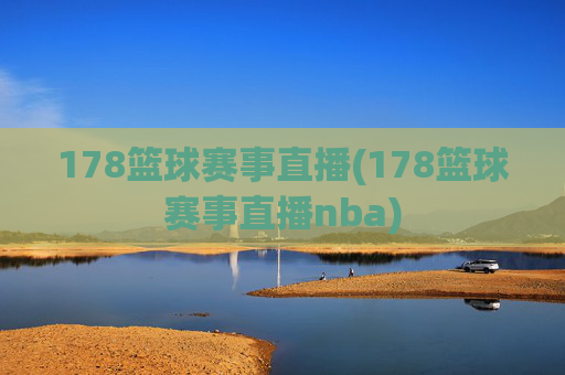 178篮球赛事直播(178篮球赛事直播nba)