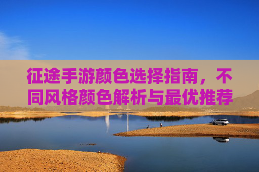 征途手游颜色选择指南,不同风格颜色解析与最优推荐