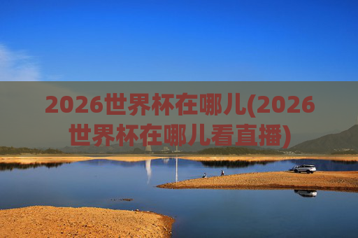 2026世界杯在哪儿(2026世界杯在哪儿看直播)