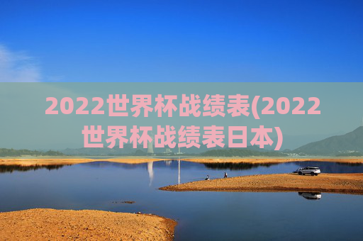 2022世界杯战绩表(2022世界杯战绩表日本)