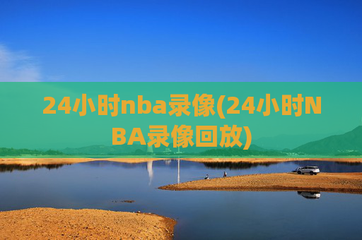 24小时nba录像(24小时NBA录像回放)