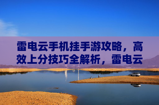 雷电云手机挂手游攻略，高效上分技巧全解析，雷电云手机挂手游攻略，高效上分技巧全解析