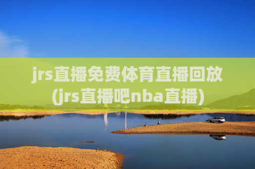 jrs直播免费体育直播回放(jrs直播吧nba直播)