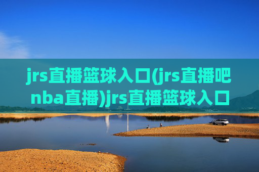 jrs直播篮球入口(jrs直播吧nba直播)jrs直播篮球入口(jrs直播吧nba直播)