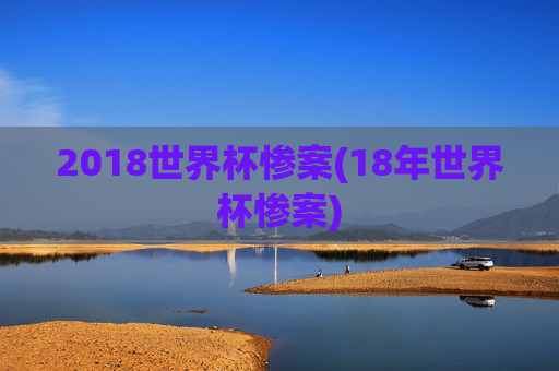 2018世界杯惨案(18年世界杯惨案)