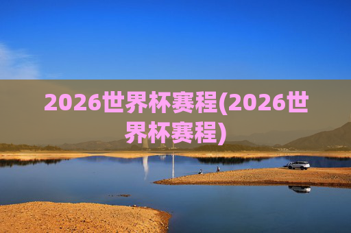 2026世界杯赛程(2026世界杯赛程)