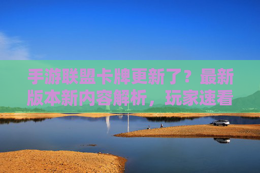 手游联盟卡牌更新了?最新版本新内容解析,玩家速看!手游联盟卡牌更新了?最新版本新内容解析,玩家速看!