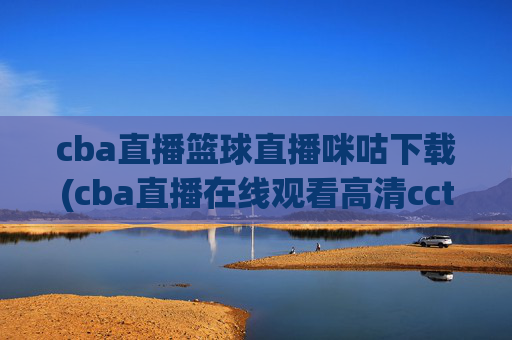cba直播篮球直播咪咕下载(cba直播在线观看高清cctv5)