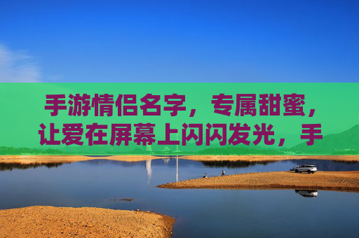 手游情侣名字,专属甜蜜,让爱在屏幕上闪闪发光,手游情侣专属甜蜜名,让爱在屏幕上闪闪发光