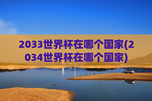 2033世界杯在哪个国家(2034世界杯在哪个国家)