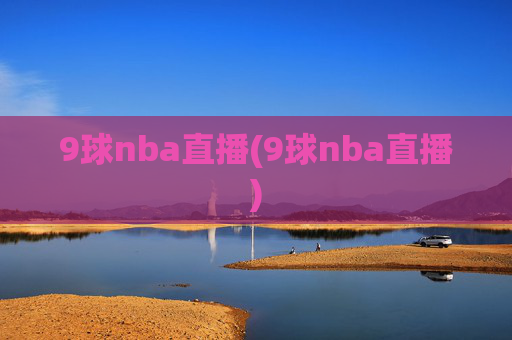 9球nba直播(9球nba直播)