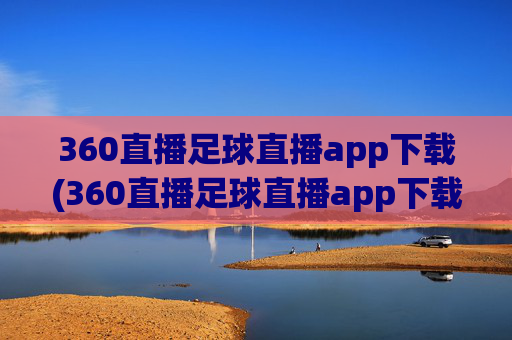 360直播足球直播app下载(360直播足球直播app下载地址)360直播足球直播app下载(360直播足球直播app下载地址)