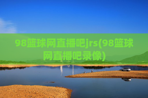 98篮球网直播吧jrs(98篮球网直播吧录像)