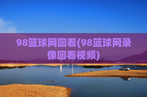 98篮球网回看(98篮球网录像回看视频)