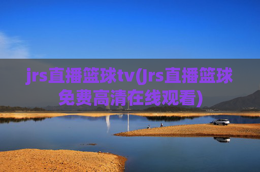 jrs直播篮球tv(Jrs直播篮球免费高清在线观看)