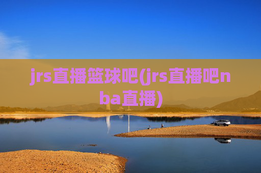 jrs直播篮球吧(jrs直播吧nba直播)