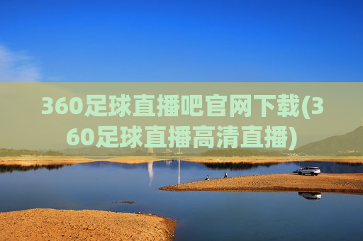 360足球直播吧官网下载(360足球直播高清直播)
