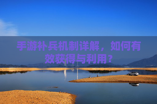手游补兵机制详解，如何有效获得与利用？