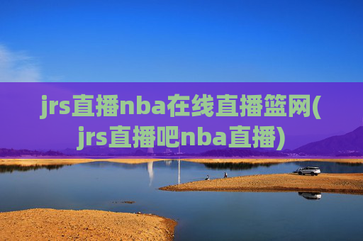 jrs直播nba在线直播篮网(jrs直播吧nba直播)