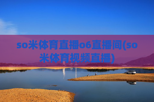 so米体育直播o6直播间(so米体育视频直播)