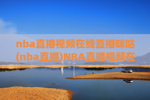 nba直播视频在线直播咪咕(nba直播)NBA直播视频在线直播 咪咕(nba直播)官方平台