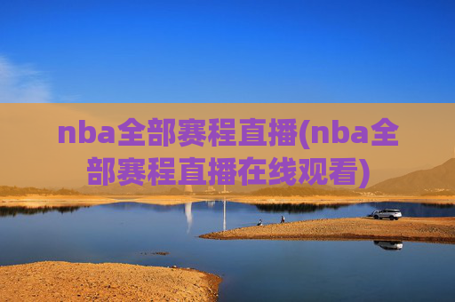 nba全部赛程直播(nba全部赛程直播在线观看)