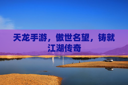 天龙手游,傲世名望,铸就江湖传奇
