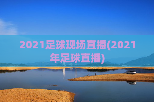 2021足球现场直播(2021年足球直播)