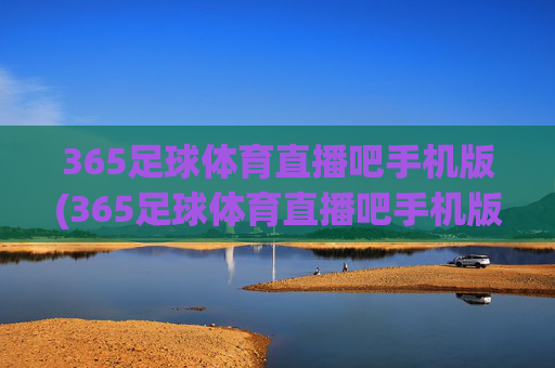 365足球体育直播吧手机版(365足球体育直播吧手机版下载)