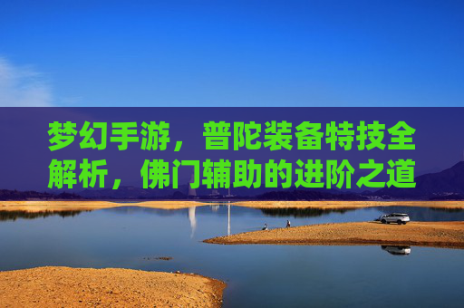 梦幻手游,普陀装备特技全解析,佛门辅助的进阶之道
