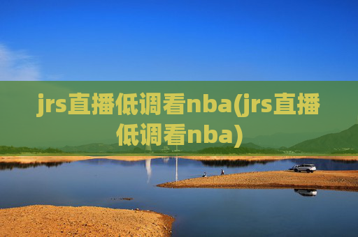 jrs直播低调看nba(jrs直播低调看nba)