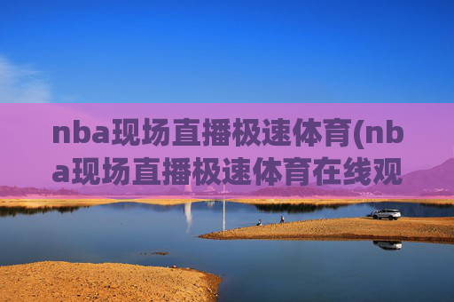 nba现场直播极速体育(nba现场直播极速体育在线观看)