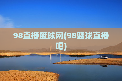 98直播篮球网(98篮球直播吧)