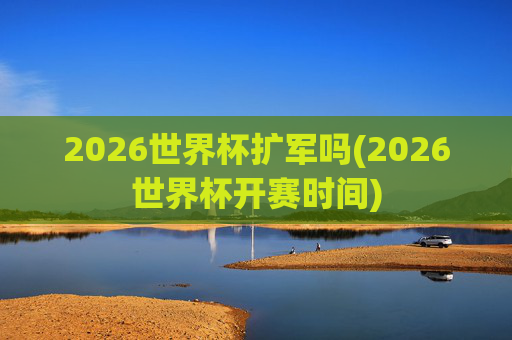 2026世界杯扩军吗(2026世界杯开赛时间)