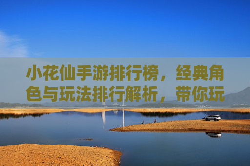 小花仙手游排行榜,经典角色与玩法排行解析,带你玩转奇幻花语世界