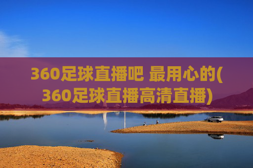360足球直播吧 最用心的(360足球直播高清直播)